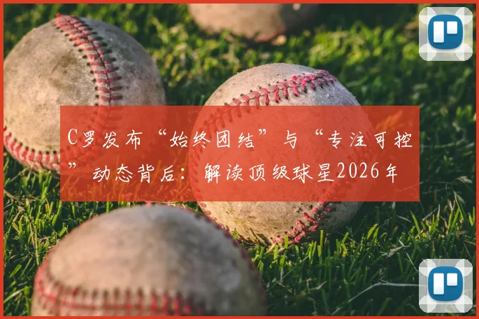 C罗发布“始终团结”与“专注可控”动态背后：解读顶级球星2026年如何应对压力与外界噪音