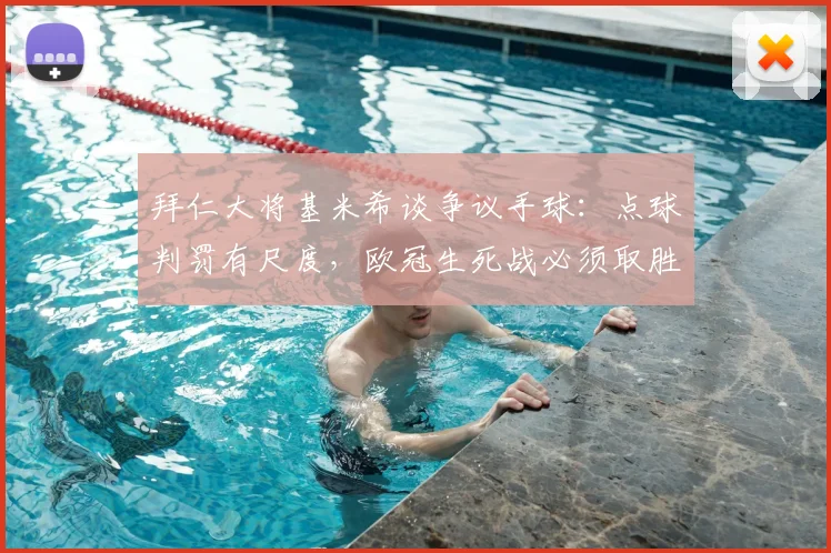 拜仁大将基米希谈争议手球：点球判罚有尺度，欧冠生死战必须取胜