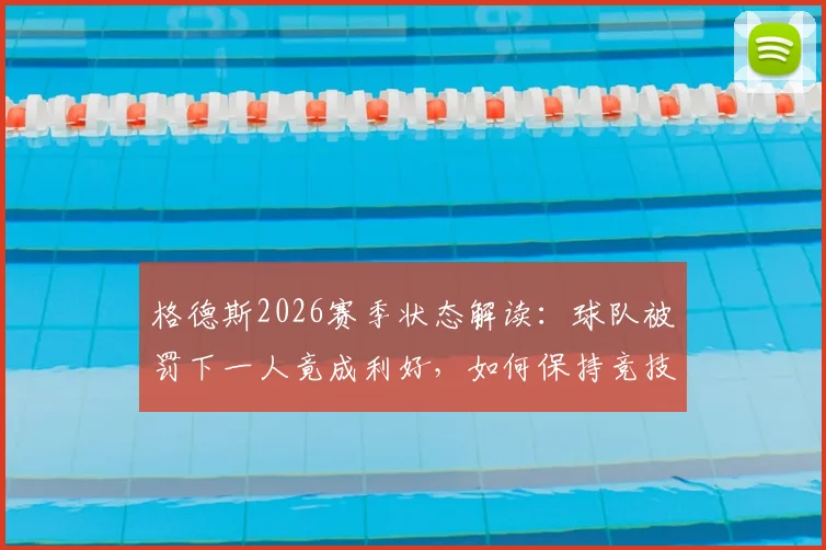 格德斯2026赛季状态解读:球队被罚下一人竟成利好,如何保持竞技巅峰是取胜关键
