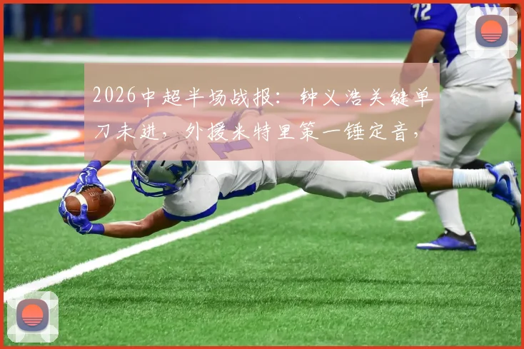 2026中超半场战报:钟义浩关键单刀未进,外援米特里策一锤定音,浙江队1-0领先河南