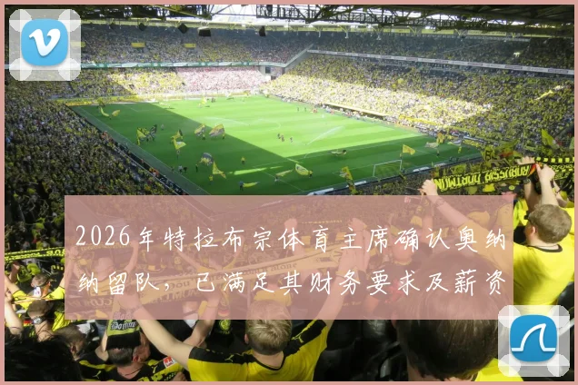 2026年特拉布宗体育主席确认奥纳纳留队，已满足其财务要求及薪资待遇