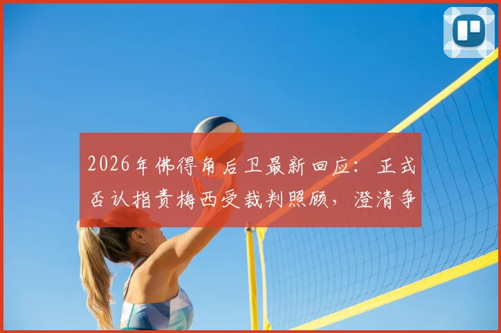 2026年佛得角后卫最新回应：正式否认指责梅西受裁判照顾，澄清争议风波真相