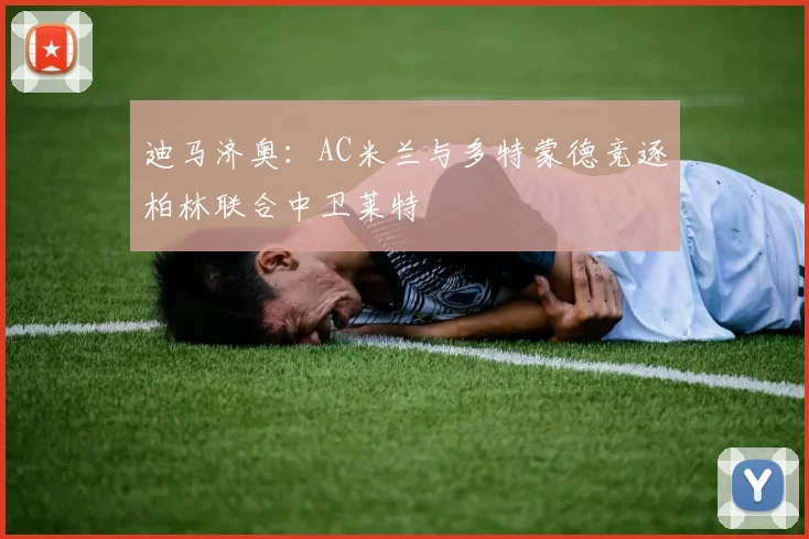 迪马济奥：AC米兰与多特蒙德竞逐柏林联合中卫莱特