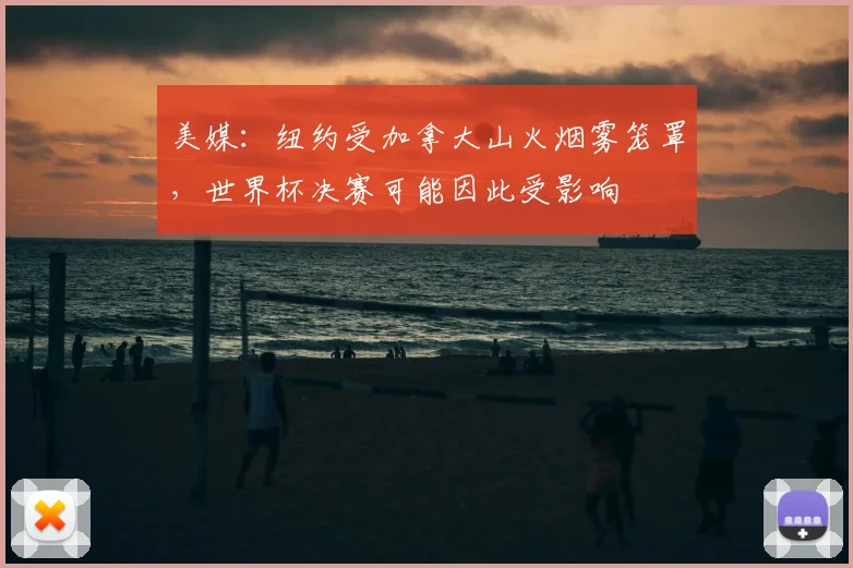 美媒：纽约受加拿大山火烟雾笼罩，世界杯决赛可能因此受影响