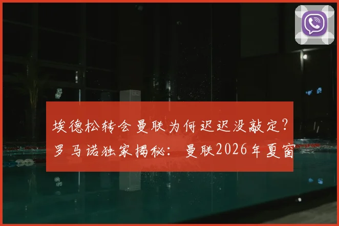 埃德松转会曼联为何迟迟没敲定？罗马诺独家揭秘：曼联2026年夏窗目标多，引援名单仍在激烈讨论中