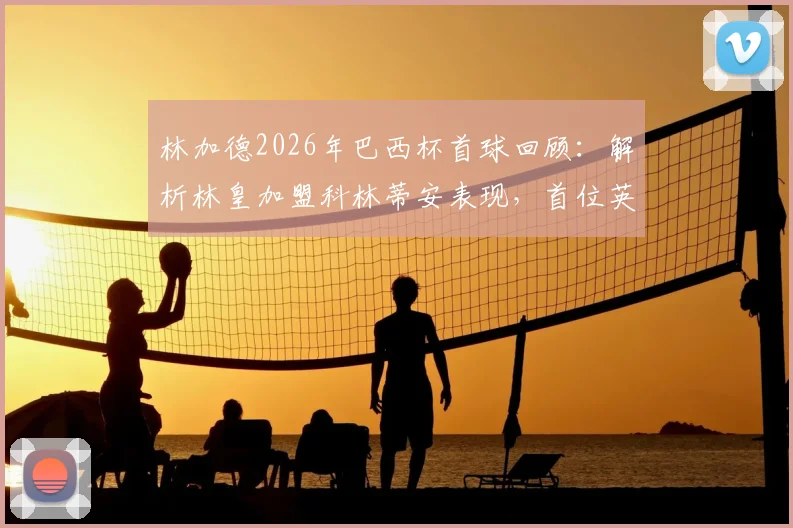 林加德2026年巴西杯首球回顾：解析林皇加盟科林蒂安表现，首位英国球员破门创造历史