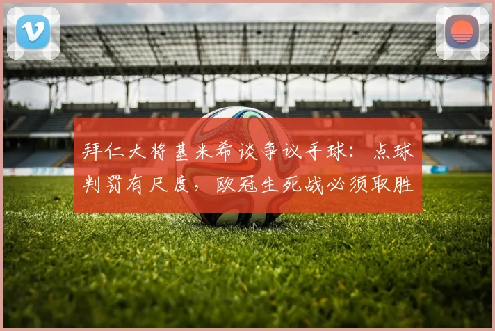 拜仁大将基米希谈争议手球：点球判罚有尺度，欧冠生死战必须取胜