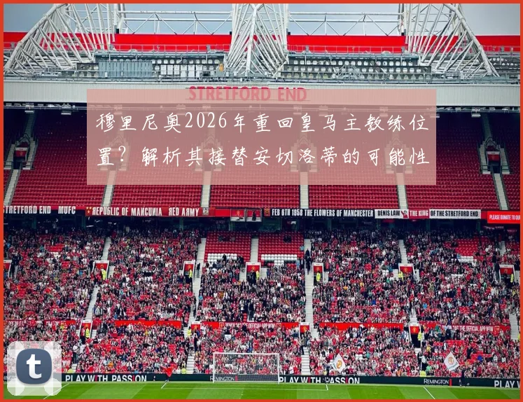 穆里尼奥2026年重回皇马主教练位置?解析其接替安切洛蒂的可能性与潜在风险