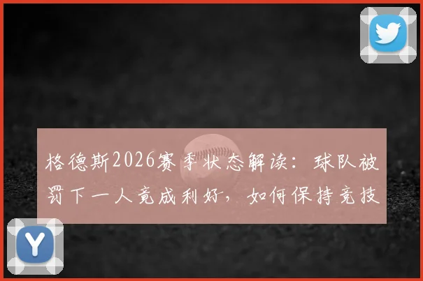 格德斯2026赛季状态解读：球队被罚下一人竟成利好，如何保持竞技巅峰是取胜关键