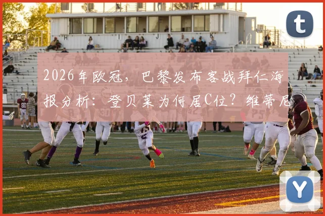 2026年欧冠，巴黎发布客战拜仁海报分析：登贝莱为何居C位？维蒂尼亚、K77的角色解读