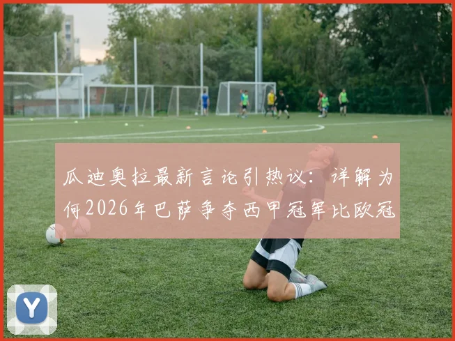 瓜迪奥拉最新言论引热议:详解为何2026年巴萨争夺西甲冠军比欧冠更重要,并透露欣赏弗里克原因