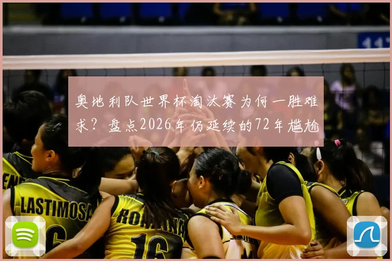 奥地利队世界杯淘汰赛为何一胜难求？盘点2026年仍延续的72年尴尬纪录与历史原因