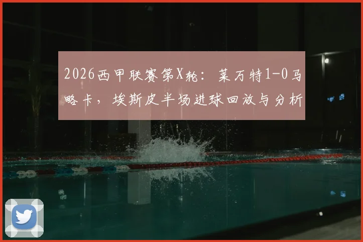 2026西甲联赛第X轮：莱万特1-0马略卡，埃斯皮半场进球回放与分析，附全场数据统计