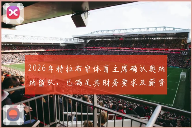 2026年特拉布宗体育主席确认奥纳纳留队,已满足其财务要求及薪资待遇