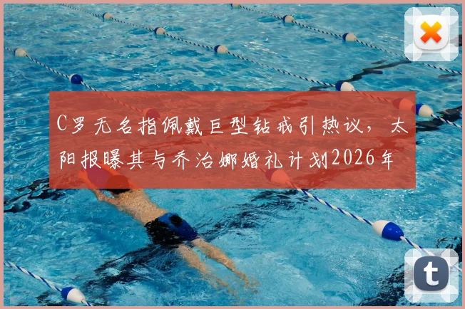 C罗无名指佩戴巨型钻戒引热议，太阳报曝其与乔治娜婚礼计划2026年最新动态