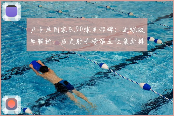 卢卡库国家队90球里程碑：进球效率解析，历史射手榜第五位最新排名一览