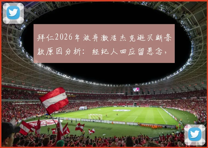 拜仁2026年放弃激活杰克逊买断条款原因分析：经纪人回应留悬念，未来下家有哪些潜在选择？