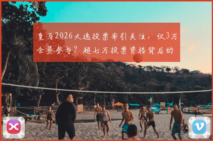 皇马2026大选投票率引关注,仅3万会员参与?超七万投票资格背后的冷思考
