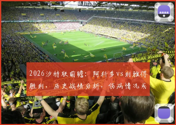 2026沙特联前瞻：阿科多vs利雅得胜利，历史战绩分析，伤病情况或将成胜负手
